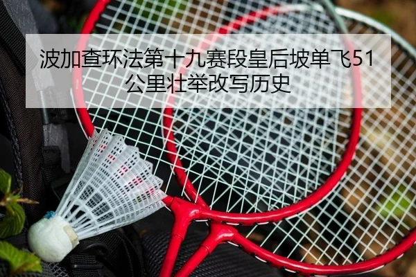 波加查环法第十九赛段皇后坡单飞51公里壮举改写历史